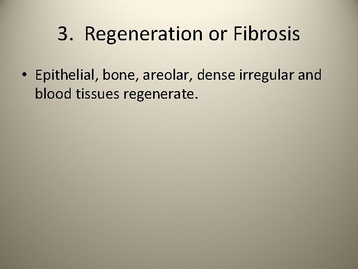 3. Regeneration or Fibrosis • Epithelial, bone, areolar, dense irregular and blood tissues regenerate.