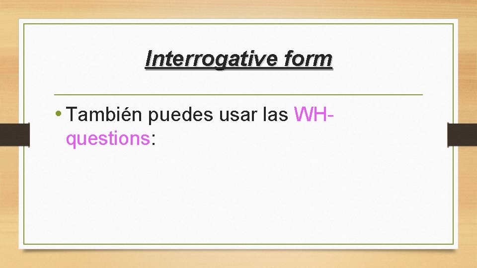 Interrogative form • También puedes usar las WH- questions: 