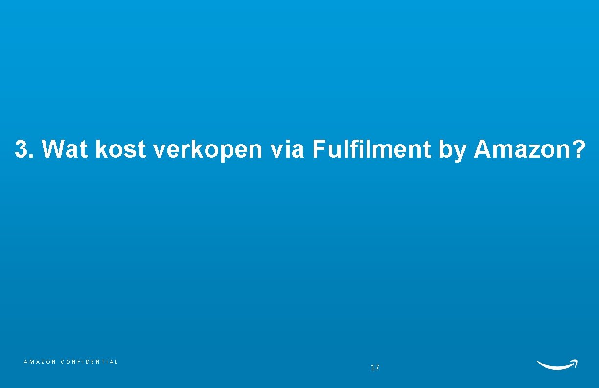 3. Wat kost verkopen via Fulfilment by Amazon? AMAZON CONFIDENTIAL 17 