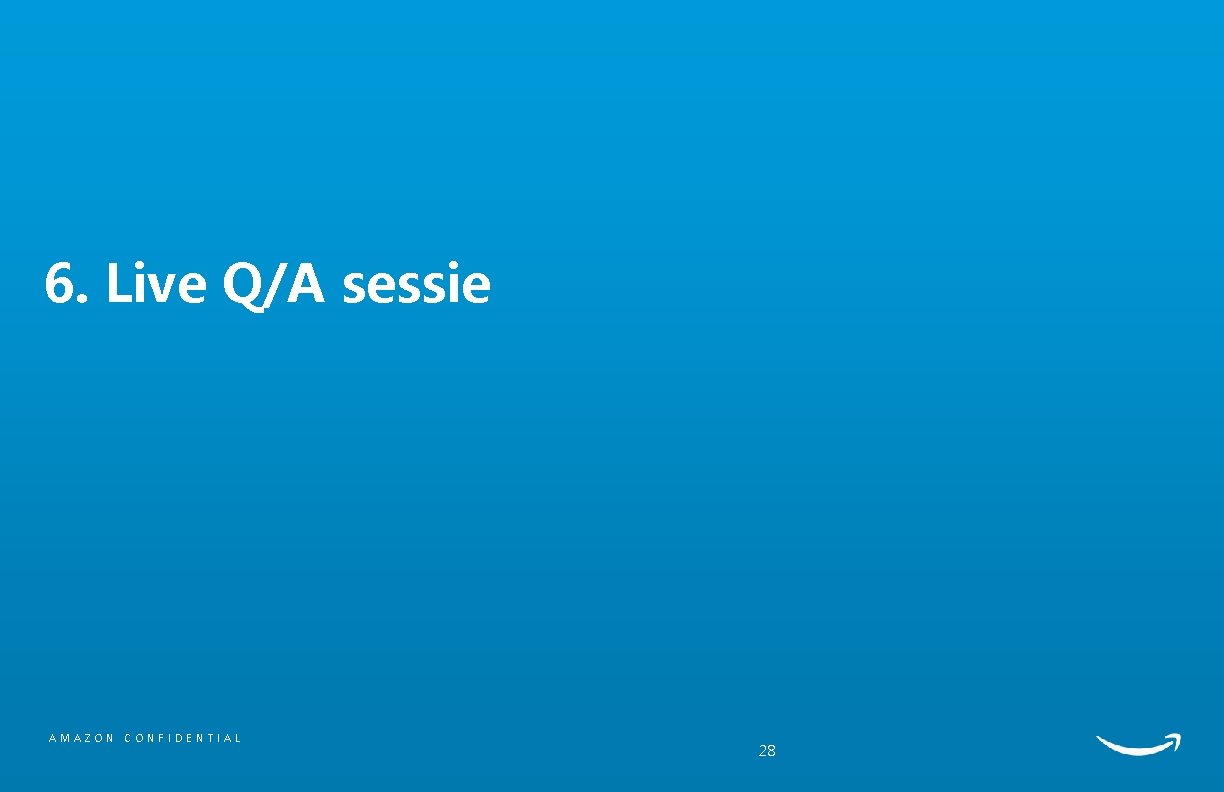 6. Live Q/A sessie AMAZON CONFIDENTIAL 28 