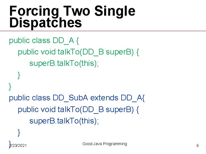 Forcing Two Single Dispatches public class DD_A { public void talk. To(DD_B super. B) Forcing Two Single Dispatches public class DD_A { public void talk. To(DD_B super. B)