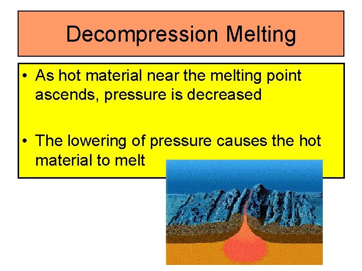 Decompression Melting • As hot material near the melting point ascends, pressure is decreased