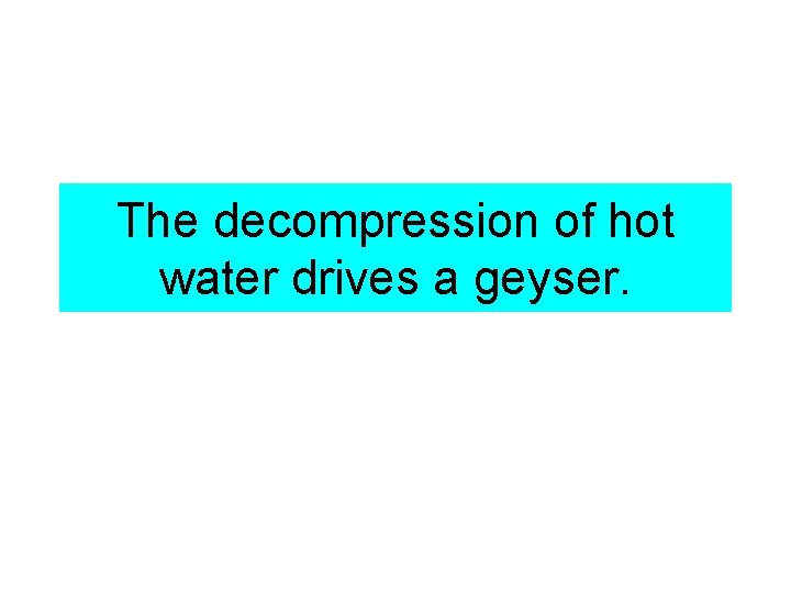 The decompression of hot water drives a geyser. 