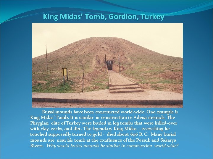 King Midas’ Tomb, Gordion, Turkey Burial mounds have been constructed world-wide. One example is