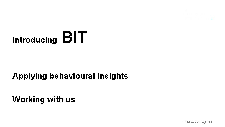 BIT Questions? Introducing Applying behavioural insights Working with us © Behavioural Insights ltd 