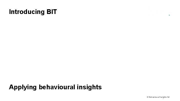 Introducing BIT Feel the difference? Applying behavioural insights © Behavioural Insights ltd 