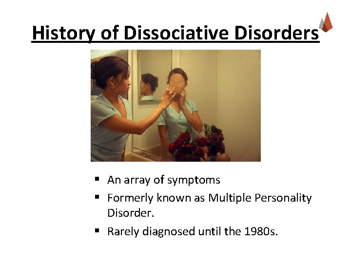 History of Dissociative Disorders § An array of symptoms § Formerly known as Multiple