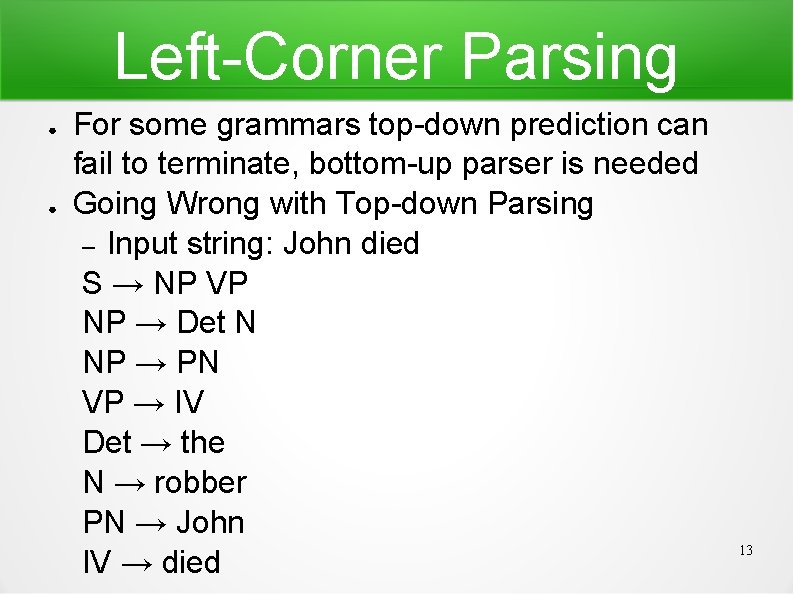 Left-Corner Parsing ● ● For some grammars top-down prediction can fail to terminate, bottom-up