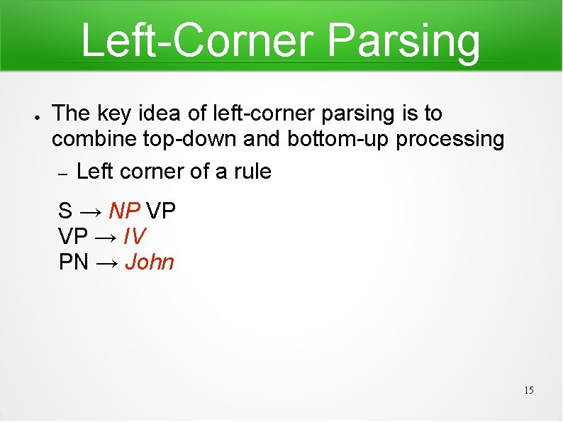 Left-Corner Parsing ● The key idea of left-corner parsing is to combine top-down and
