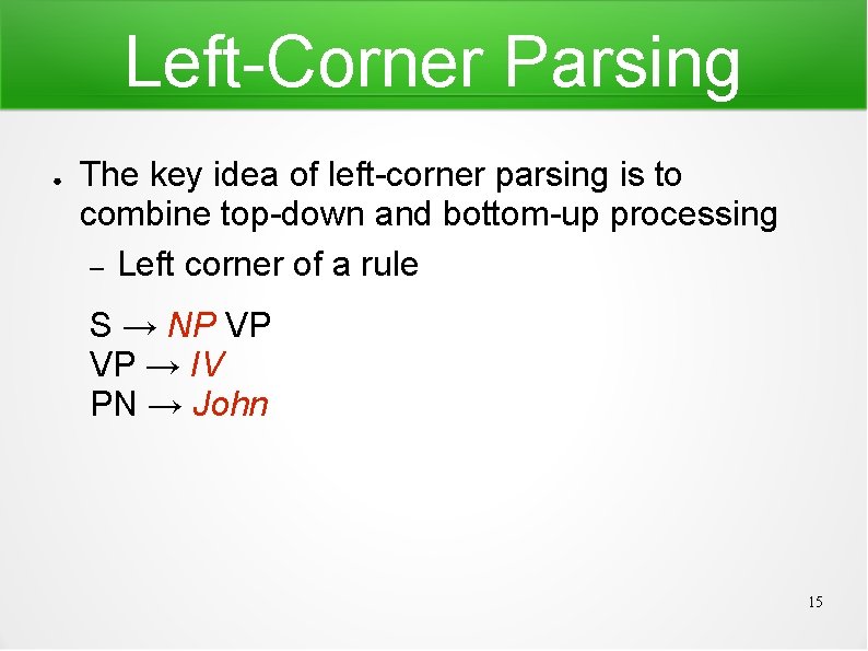 Left-Corner Parsing ● The key idea of left-corner parsing is to combine top-down and Left-Corner Parsing ● The key idea of left-corner parsing is to combine top-down and