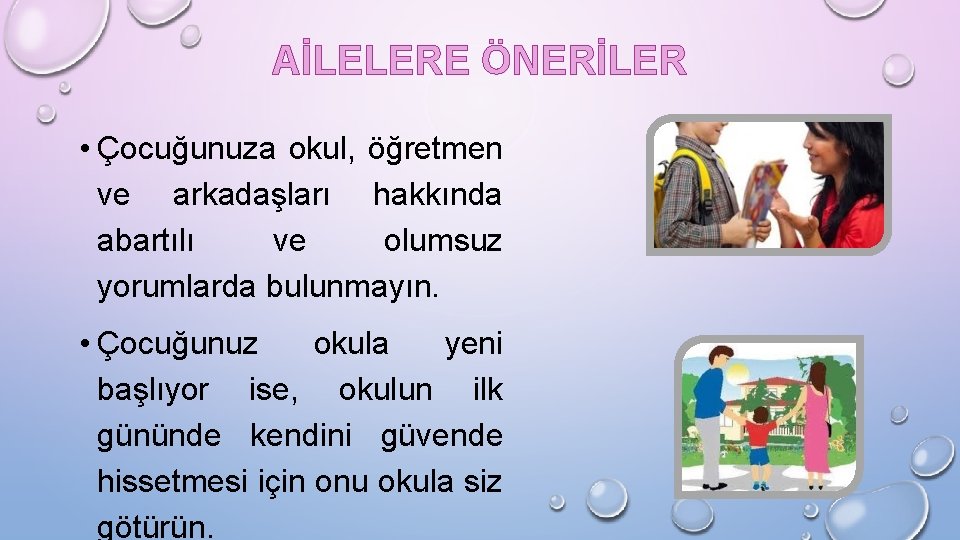 AİLELERE ÖNERİLER • Çocuğunuza okul, öğretmen ve arkadaşları hakkında abartılı ve olumsuz yorumlarda bulunmayın.