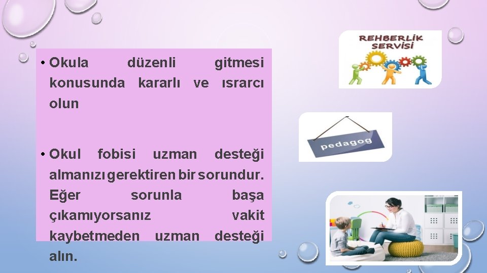  • Okula düzenli gitmesi konusunda kararlı ve ısrarcı olun • Okul fobisi uzman