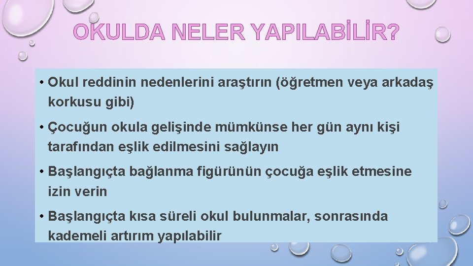 OKULDA NELER YAPILABİLİR? • Okul reddinin nedenlerini araştırın (öğretmen veya arkadaş korkusu gibi) •