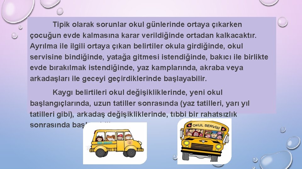 Tipik olarak sorunlar okul günlerinde ortaya çıkarken çocuğun evde kalmasına karar verildiğinde ortadan kalkacaktır.