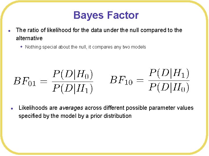 Bayes Factor The ratio of likelihood for the data under the null compared to