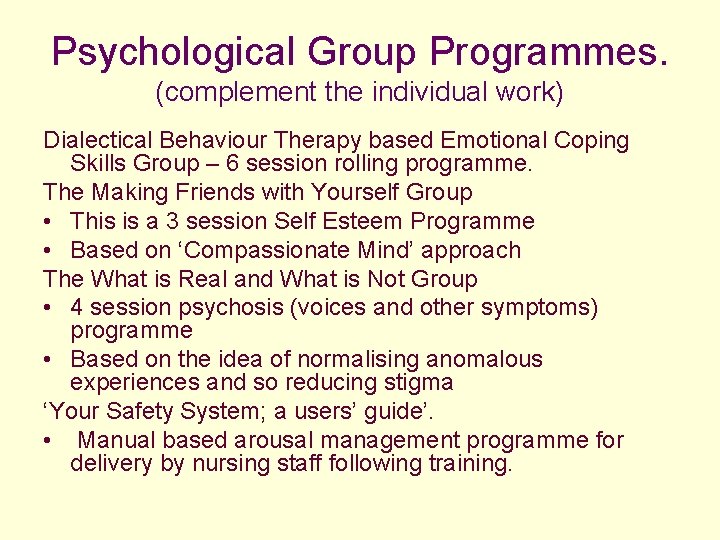 Psychological Group Programmes. (complement the individual work) Dialectical Behaviour Therapy based Emotional Coping Skills