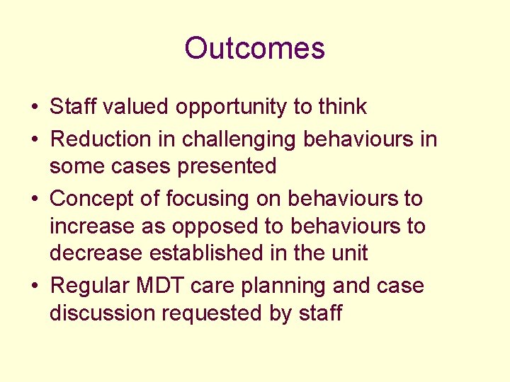 Outcomes • Staff valued opportunity to think • Reduction in challenging behaviours in some