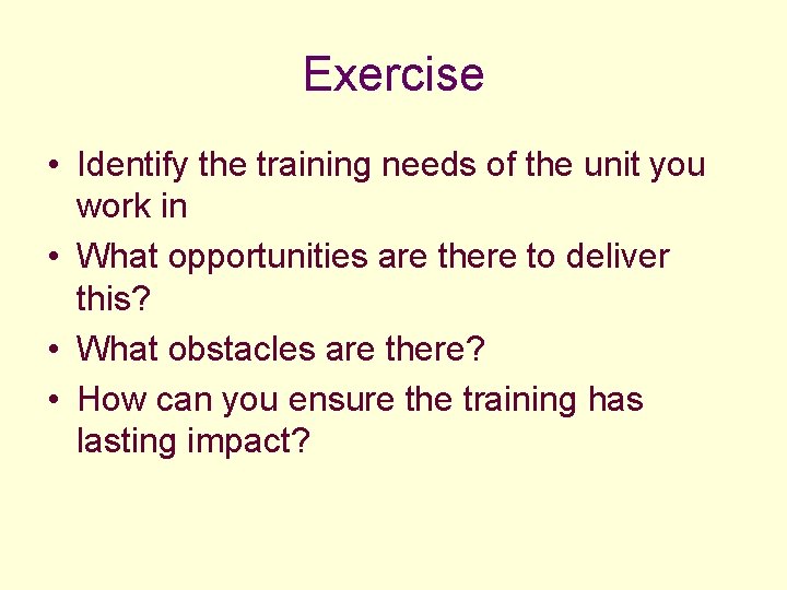 Exercise • Identify the training needs of the unit you work in • What