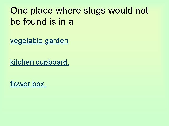 One place where slugs would not be found is in a vegetable garden kitchen