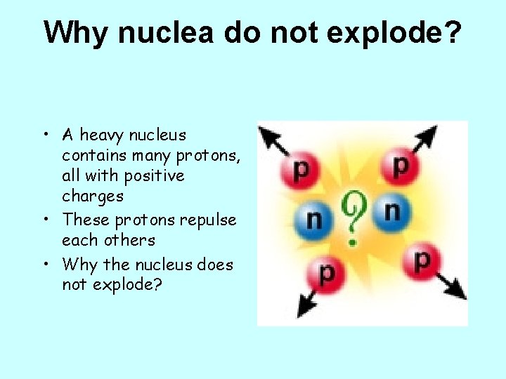 Why nuclea do not explode? • A heavy nucleus contains many protons, all with