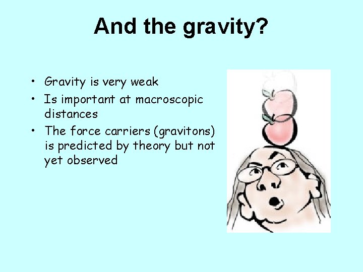 And the gravity? • Gravity is very weak • Is important at macroscopic distances