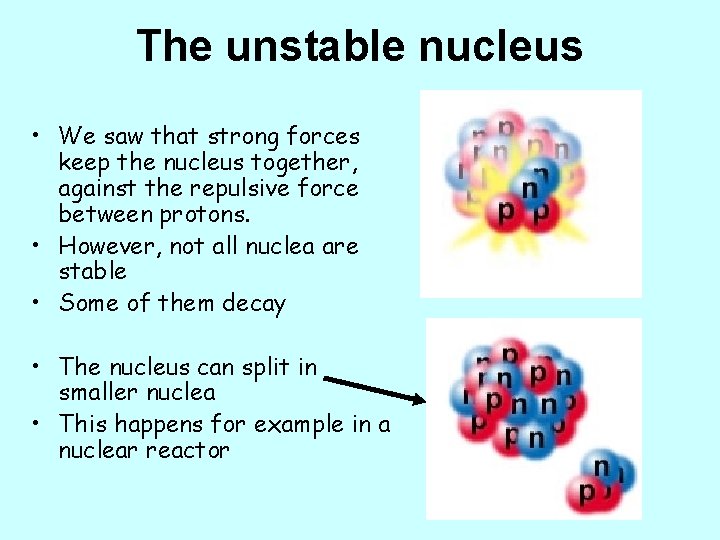 The unstable nucleus • We saw that strong forces keep the nucleus together, against