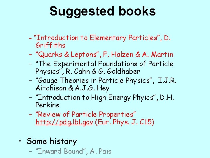 Suggested books - “Introduction to Elementary Particles”, D. Griffiths – “Quarks & Leptons”, F.
