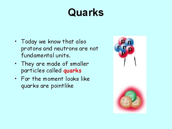Quarks • Today we know that also protons and neutrons are not fundamental units.