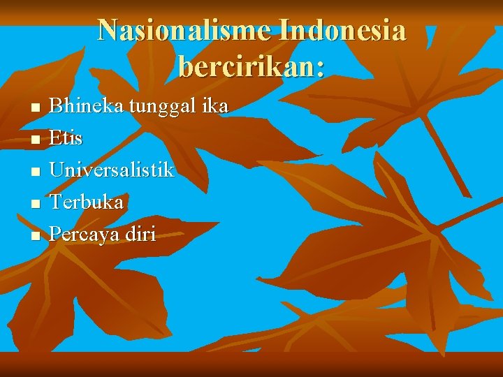 Nasionalisme Indonesia bercirikan: n n n Bhineka tunggal ika Etis Universalistik Terbuka Percaya diri