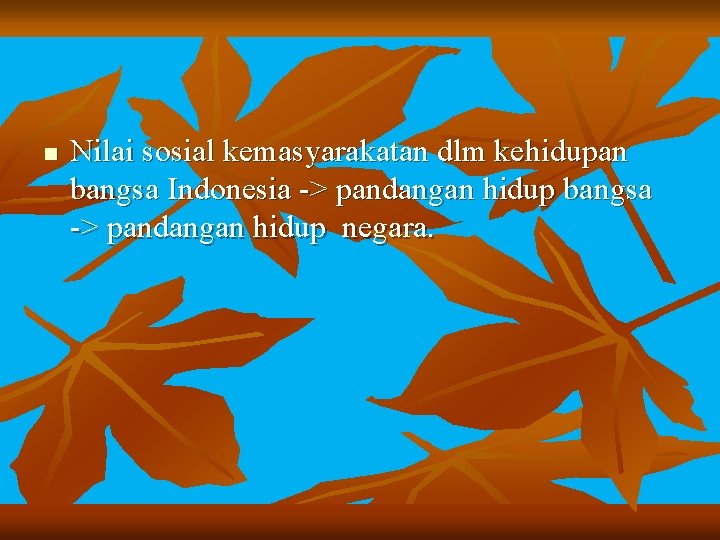 n Nilai sosial kemasyarakatan dlm kehidupan bangsa Indonesia -> pandangan hidup bangsa -> pandangan