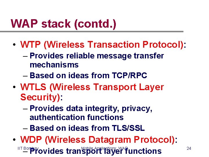 WAP stack (contd. ) • WTP (Wireless Transaction Protocol): – Provides reliable message transfer WAP stack (contd. ) • WTP (Wireless Transaction Protocol): – Provides reliable message transfer