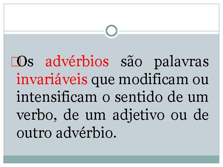 �Os advérbios são palavras invariáveis que modificam ou intensificam o sentido de um verbo,