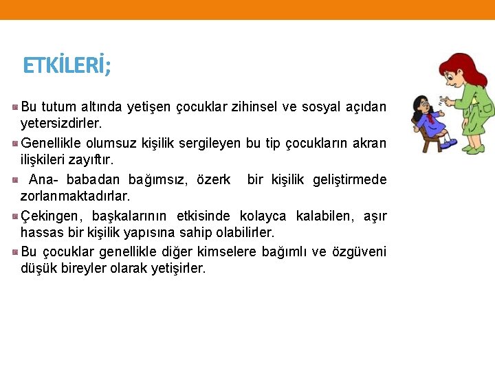 ETKİLERİ; Bu tutum altında yetişen çocuklar zihinsel ve sosyal açıdan yetersizdirler. Genellikle olumsuz kişilik