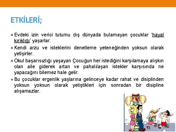 ETKİLERİ; Evdeki izin verici tutumu dış dünyada bulamayan çocuklar ‘hayal kırıklığı’ yaşarlar. Kendi arzu