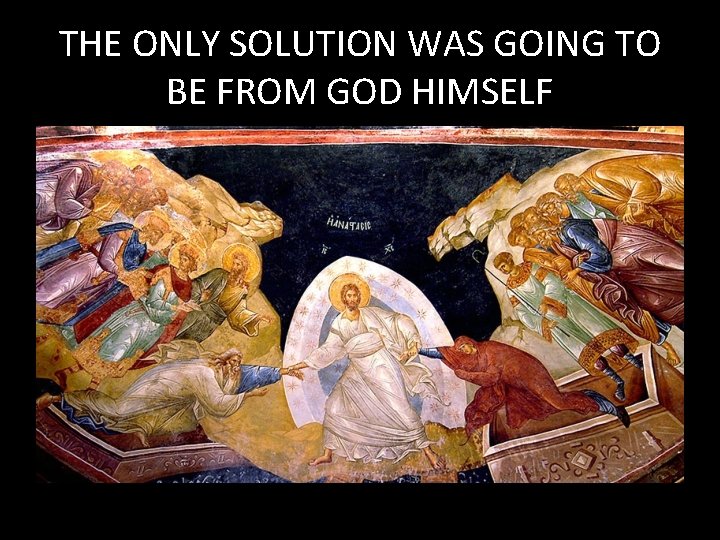 THE ONLY SOLUTION WAS GOING TO BE FROM GOD HIMSELF 