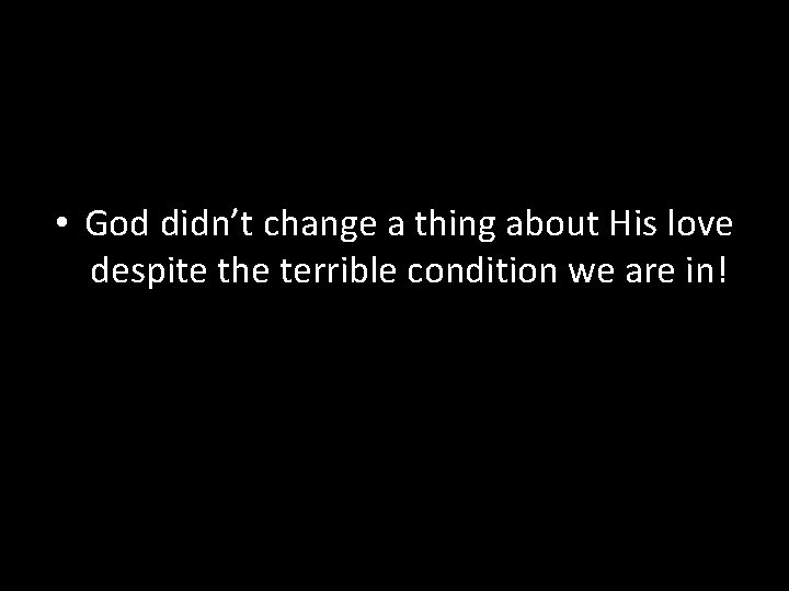  • God didn’t change a thing about His love despite the terrible condition