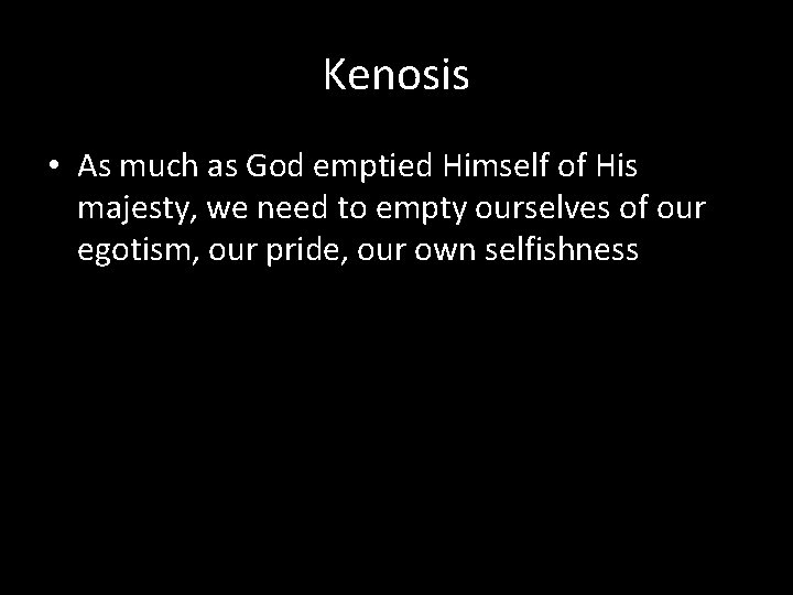 Kenosis • As much as God emptied Himself of His majesty, we need to