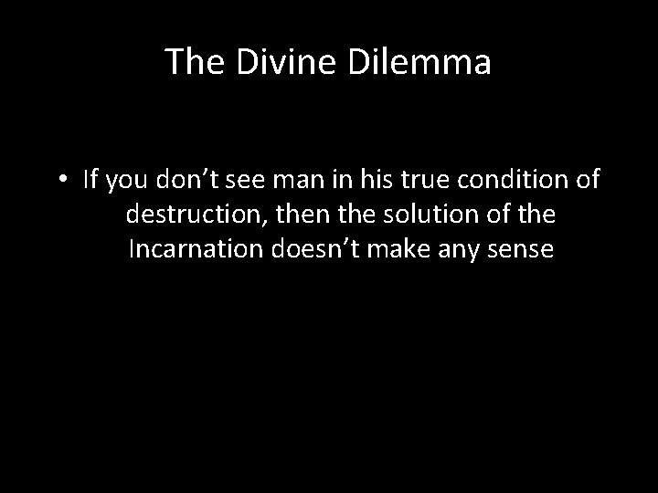 The Divine Dilemma • If you don’t see man in his true condition of