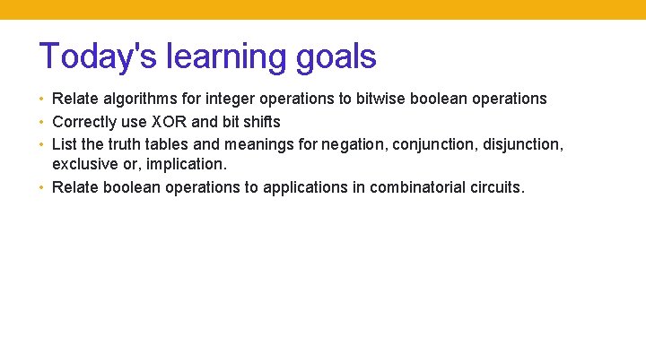 Today's learning goals • Relate algorithms for integer operations to bitwise boolean operations •