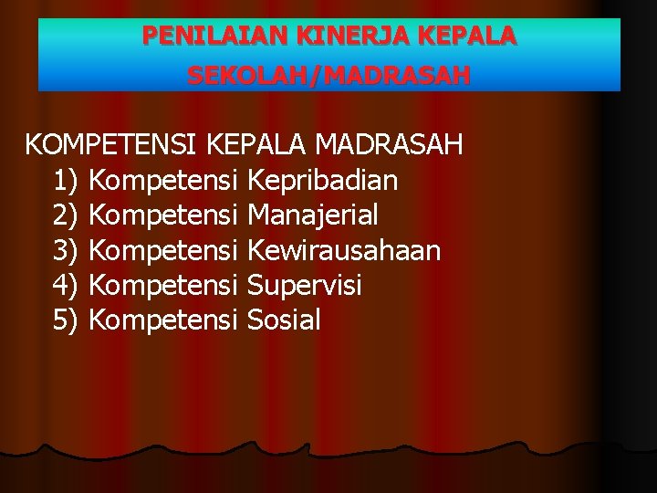 PENILAIAN KINERJA KEPALA SEKOLAH/MADRASAH KOMPETENSI KEPALA MADRASAH 1) Kompetensi Kepribadian 2) Kompetensi Manajerial 3)