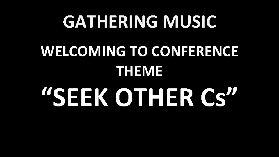 GATHERING MUSIC WELCOMING TO CONFERENCE THEME “SEEK OTHER Cs” 