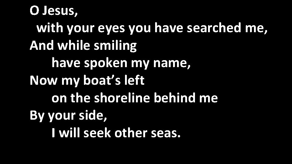 O Jesus, with your eyes you have searched me, And while smiling have spoken