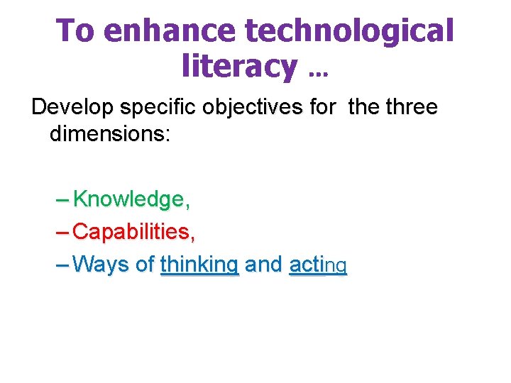 To enhance technological literacy … Develop specific objectives for the three dimensions: – Knowledge,