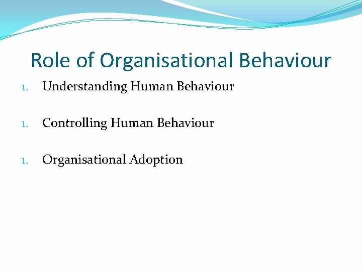 Role of Organisational Behaviour 1. Understanding Human Behaviour 1. Controlling Human Behaviour 1. Organisational