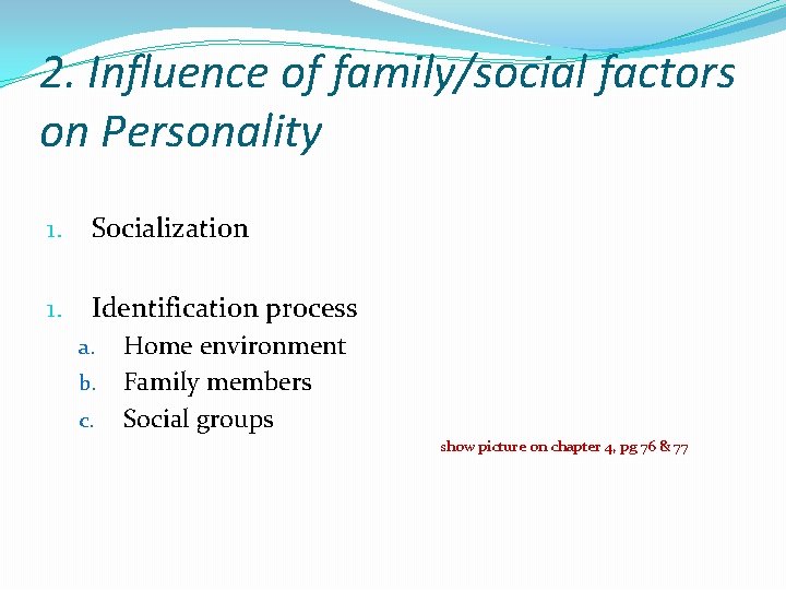 2. Influence of family/social factors on Personality 1. Socialization 1. Identification process Home environment