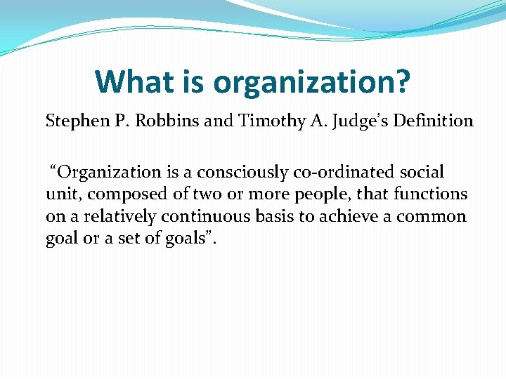 What is organization? Stephen P. Robbins and Timothy A. Judge’s Definition “Organization is a