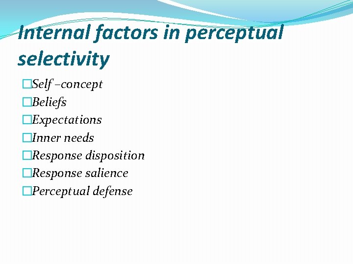 Internal factors in perceptual selectivity �Self –concept �Beliefs �Expectations �Inner needs �Response disposition �Response