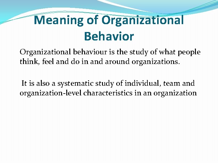 Meaning of Organizational Behavior Organizational behaviour is the study of what people think, feel