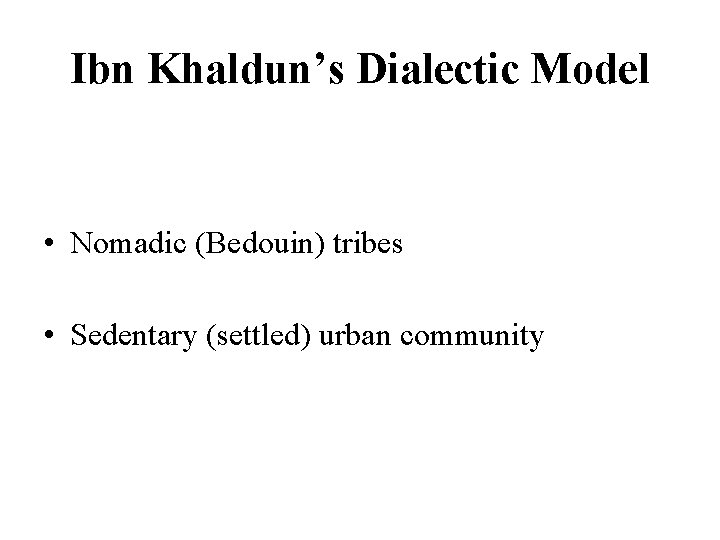 Ibn Khaldun’s Dialectic Model • Nomadic (Bedouin) tribes • Sedentary (settled) urban community 