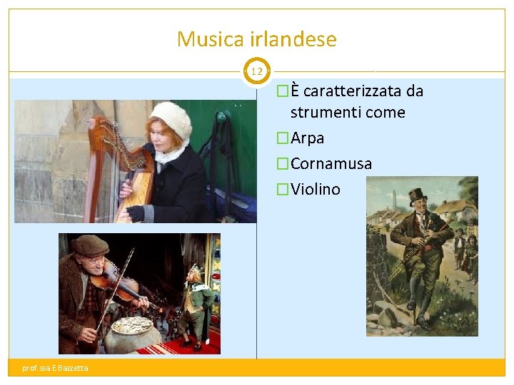 Musica irlandese 12 �È caratterizzata da strumenti come �Arpa �Cornamusa �Violino prof. ssa E.